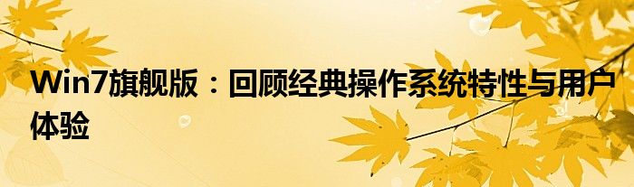 Win7旗舰版：回顾经典操作系统特性与用户体验