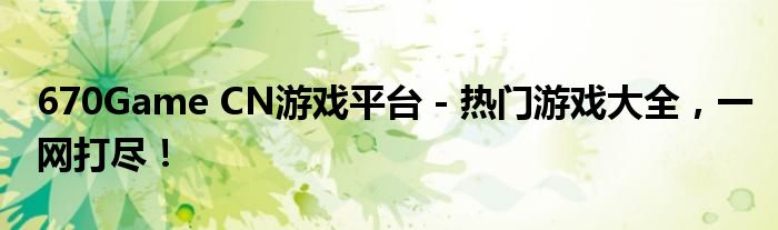 670Game CN游戏平台 - 热门游戏大全，一网打尽！