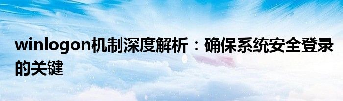 winlogon机制深度解析：确保系统安全登录的关键