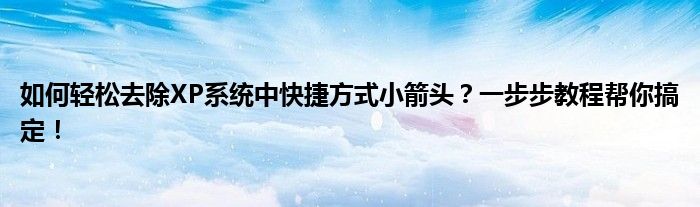 如何轻松去除XP系统中快捷方式小箭头？一步步教程帮你搞定！