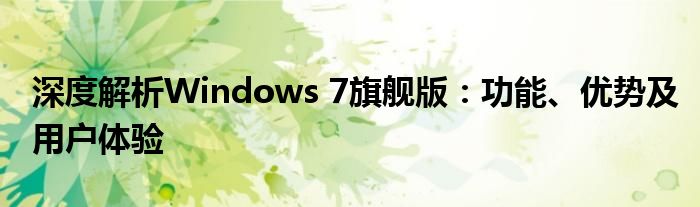 深度解析Windows 7旗舰版：功能、优势及用户体验
