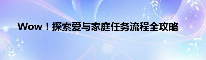Wow！探索爱与家庭任务流程全攻略