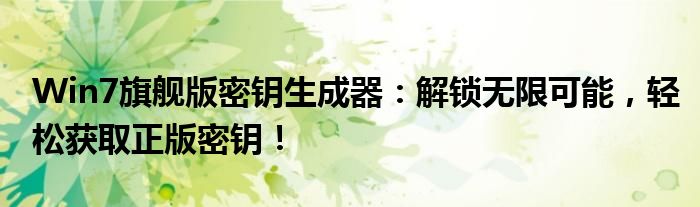 Win7旗舰版密钥生成器：解锁无限可能，轻松获取正版密钥！