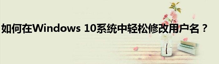 如何在Windows 10系统中轻松修改用户名？