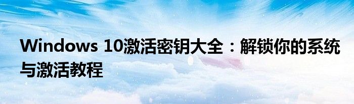 Windows 10激活密钥大全：解锁你的系统与激活教程