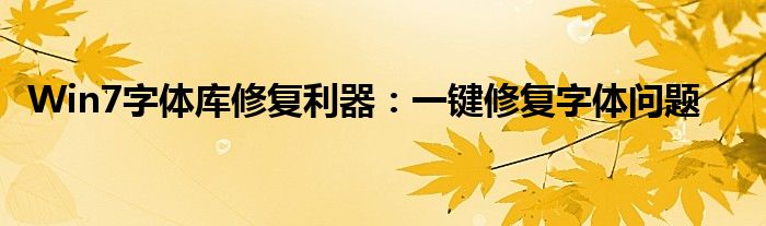 Win7字体库修复利器：一键修复字体问题