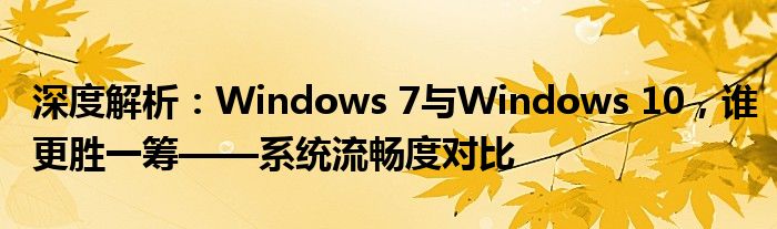 深度解析：Windows 7与Windows 10，谁更胜一筹——系统流畅度对比