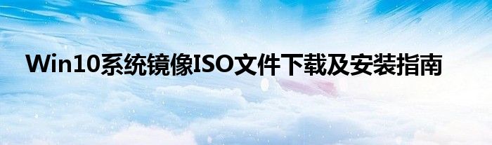 Win10系统镜像ISO文件下载及安装指南