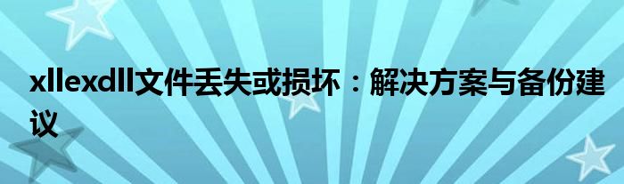 xllexdll文件丢失或损坏：解决方案与备份建议
