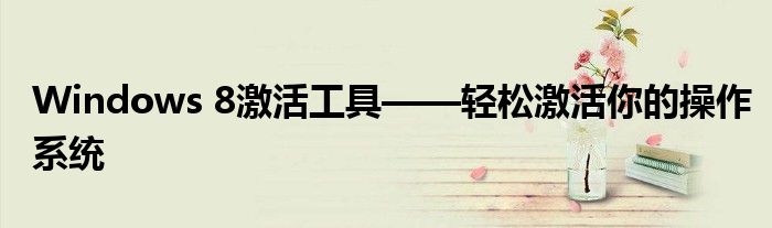 Windows 8激活工具——轻松激活你的操作系统