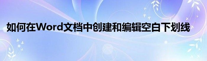 如何在Word文档中创建和编辑空白下划线