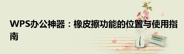 WPS办公神器：橡皮擦功能的位置与使用指南