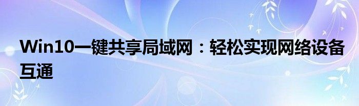 Win10一键共享局域网：轻松实现网络设备互通