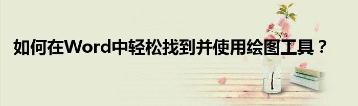 如何在Word中轻松找到并使用绘图工具？