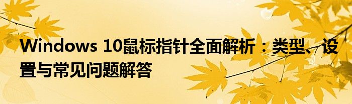 Windows 10鼠标指针全面解析：类型、设置与常见问题解答