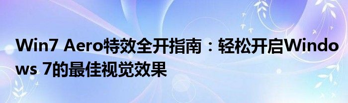 Win7 Aero特效全开指南：轻松开启Windows 7的最佳视觉效果