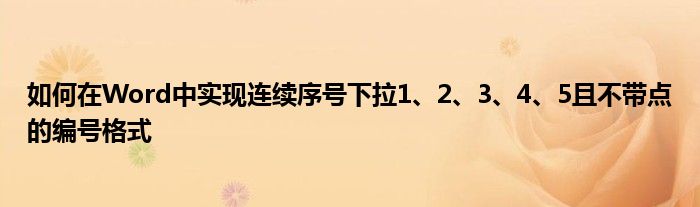 如何在Word中实现连续序号下拉1、2、3、4、5且不带点的编号格式