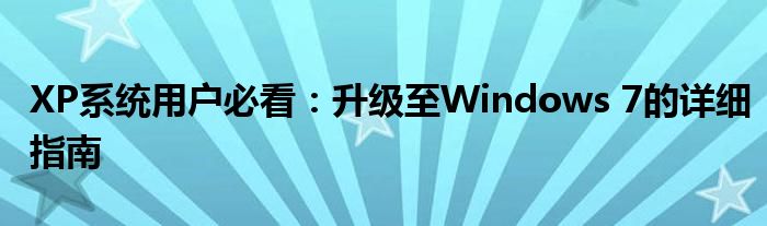 XP系统用户必看：升级至Windows 7的详细指南