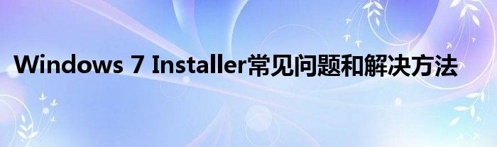 Windows 7 Installer常见问题和解决方法