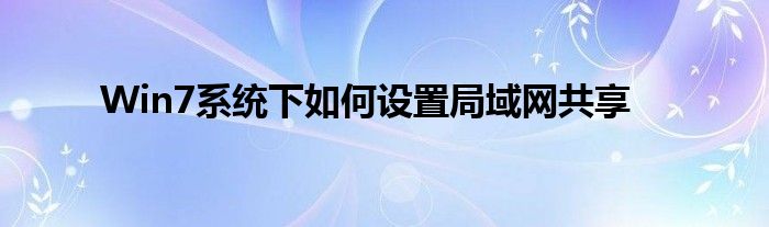 Win7系统下如何设置局域网共享