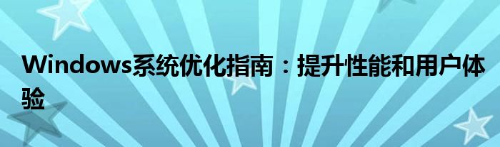 Windows系统优化指南：提升性能和用户体验
