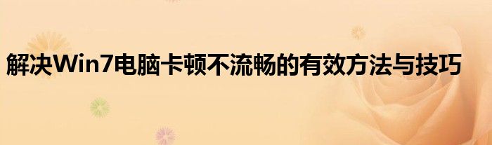 解决Win7电脑卡顿不流畅的有效方法与技巧