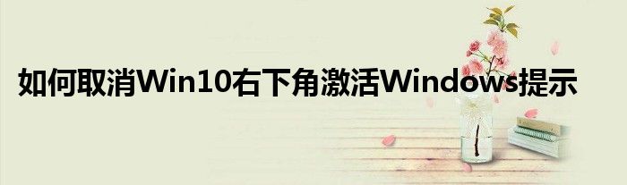 如何取消Win10右下角激活Windows提示