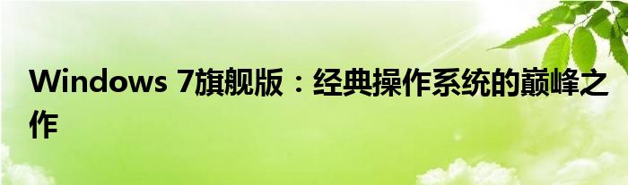 Windows 7旗舰版：经典操作系统的巅峰之作