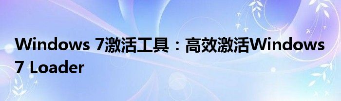 Windows 7激活工具：高效激活Windows 7 Loader