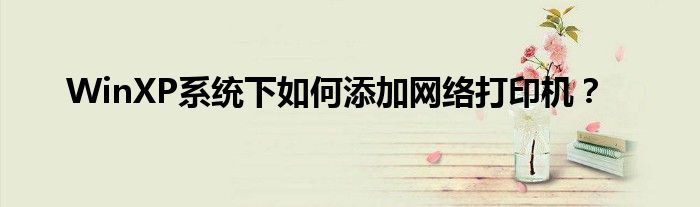 WinXP系统下如何添加网络打印机？