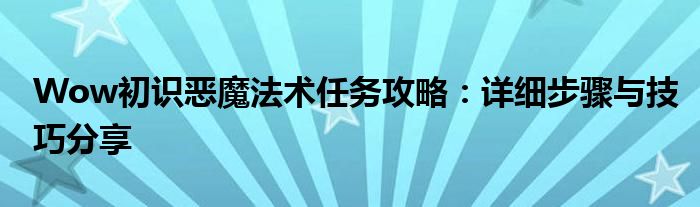 Wow初识恶魔法术任务攻略：详细步骤与技巧分享