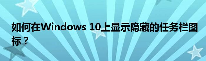 如何在Windows 10上显示隐藏的任务栏图标？