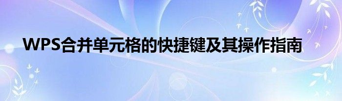 WPS合并单元格的快捷键及其操作指南