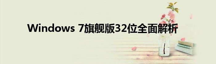 Windows 7旗舰版32位全面解析