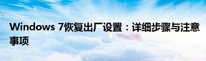 Windows 7恢复出厂设置：详细步骤与注意事项
