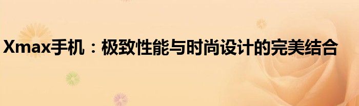 Xmax手机：极致性能与时尚设计的完美结合