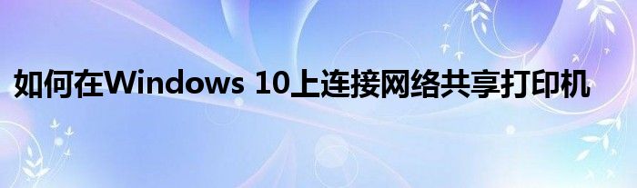 如何在Windows 10上连接网络共享打印机