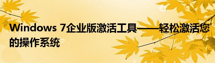 Windows 7企业版激活工具——轻松激活您的操作系统