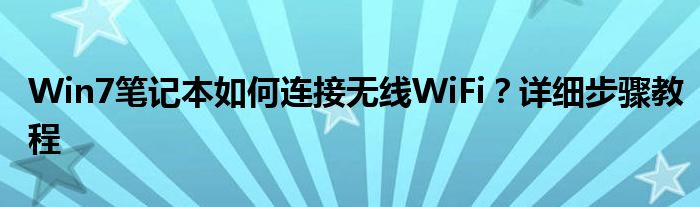 Win7笔记本如何连接无线WiFi？详细步骤教程