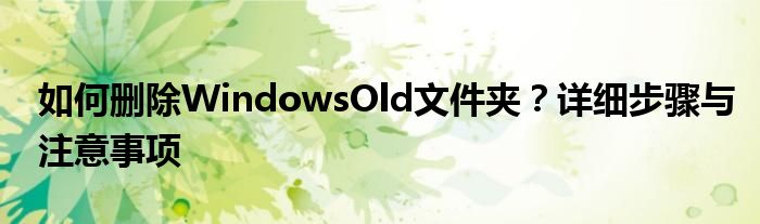 如何删除WindowsOld文件夹？详细步骤与注意事项
