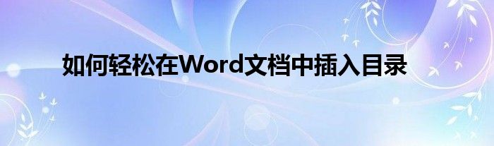 如何轻松在Word文档中插入目录