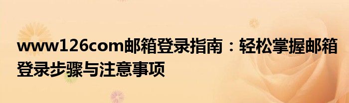 www126com邮箱登录指南：轻松掌握邮箱登录步骤与注意事项