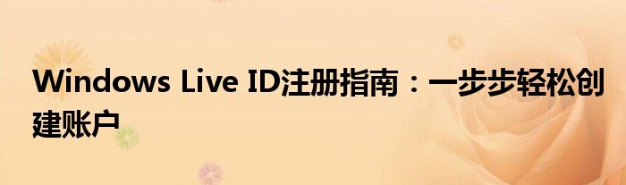 Windows Live ID注册指南：一步步轻松创建账户