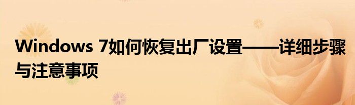 Windows 7如何恢复出厂设置——详细步骤与注意事项