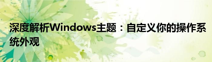 深度解析Windows主题：自定义你的操作系统外观