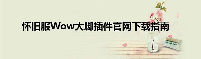 怀旧服Wow大脚插件官网下载指南