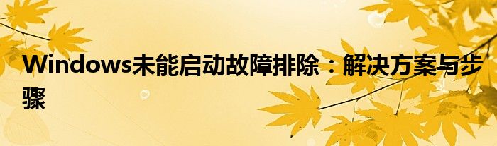 Windows未能启动故障排除：解决方案与步骤