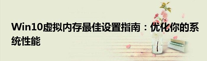 Win10虚拟内存最佳设置指南：优化你的系统性能