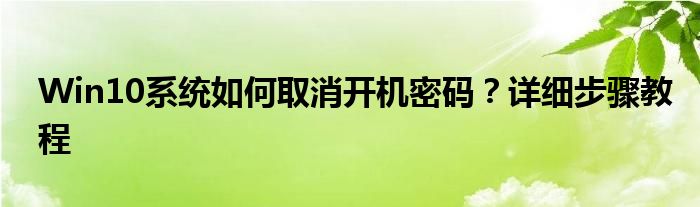 Win10系统如何取消开机密码？详细步骤教程