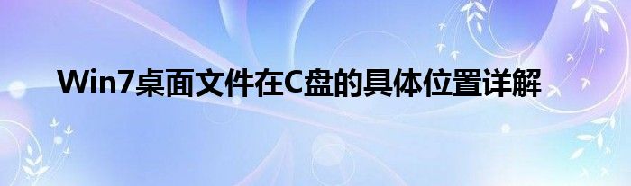 Win7桌面文件在C盘的具体位置详解